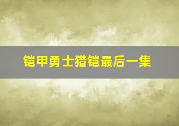 铠甲勇士猎铠最后一集