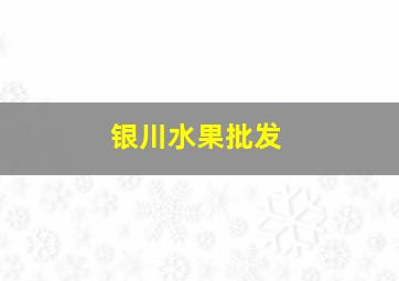 银川水果批发