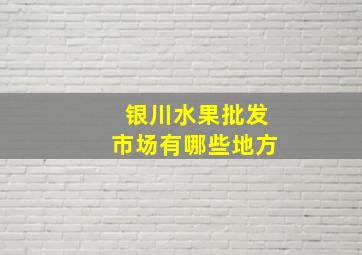 银川水果批发市场有哪些地方