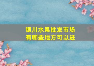 银川水果批发市场有哪些地方可以进