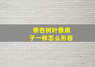 银杏树叶像扇子一样怎么形容