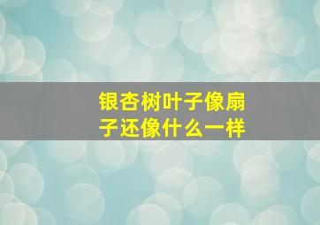 银杏树叶子像扇子还像什么一样