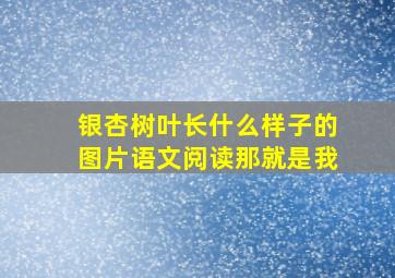 银杏树叶长什么样子的图片语文阅读那就是我