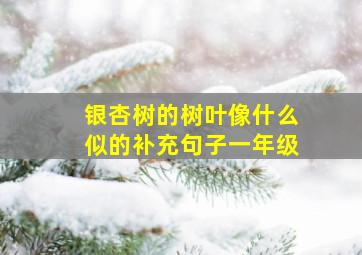 银杏树的树叶像什么似的补充句子一年级