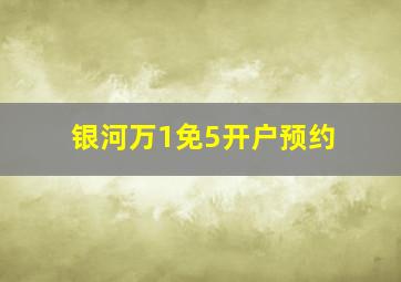 银河万1免5开户预约