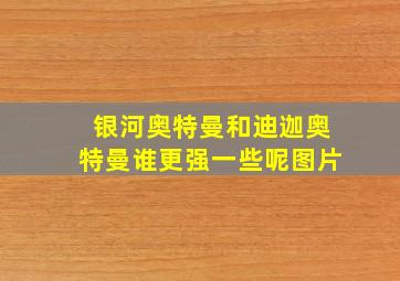 银河奥特曼和迪迦奥特曼谁更强一些呢图片