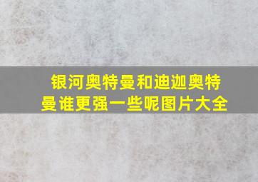 银河奥特曼和迪迦奥特曼谁更强一些呢图片大全