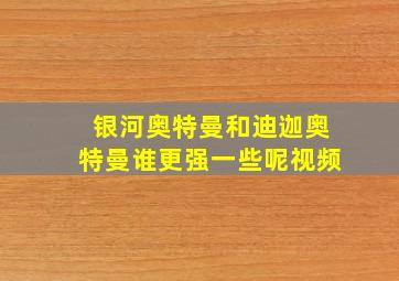 银河奥特曼和迪迦奥特曼谁更强一些呢视频