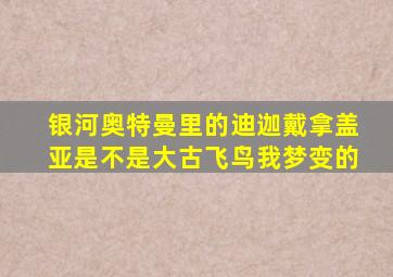 银河奥特曼里的迪迦戴拿盖亚是不是大古飞鸟我梦变的