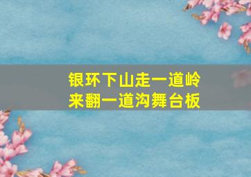 银环下山走一道岭来翻一道沟舞台板