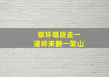 银环唱段走一道岭来翻一架山