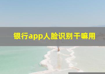 银行app人脸识别干嘛用