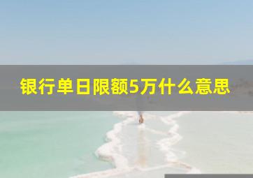 银行单日限额5万什么意思