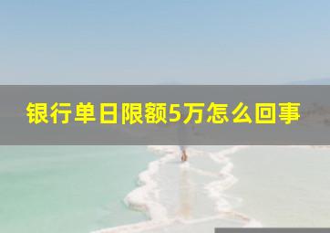 银行单日限额5万怎么回事