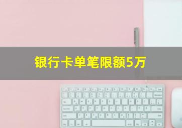 银行卡单笔限额5万