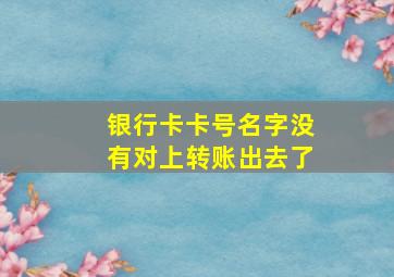 银行卡卡号名字没有对上转账出去了