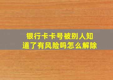 银行卡卡号被别人知道了有风险吗怎么解除