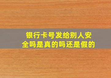 银行卡号发给别人安全吗是真的吗还是假的