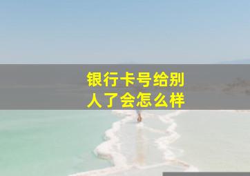 银行卡号给别人了会怎么样