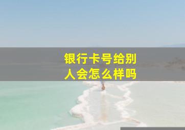 银行卡号给别人会怎么样吗