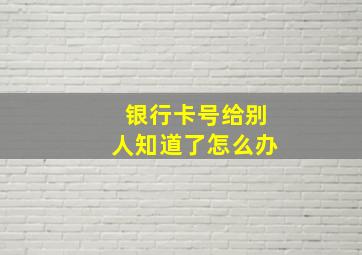 银行卡号给别人知道了怎么办