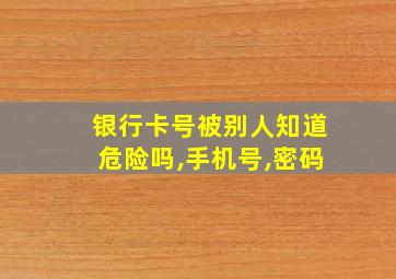 银行卡号被别人知道危险吗,手机号,密码