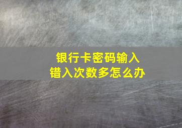 银行卡密码输入错入次数多怎么办