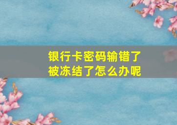 银行卡密码输错了被冻结了怎么办呢