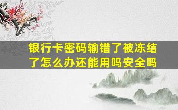 银行卡密码输错了被冻结了怎么办还能用吗安全吗