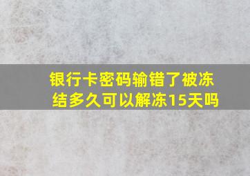 银行卡密码输错了被冻结多久可以解冻15天吗