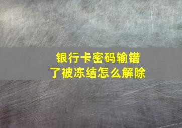 银行卡密码输错了被冻结怎么解除