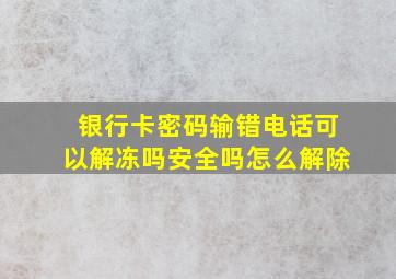 银行卡密码输错电话可以解冻吗安全吗怎么解除