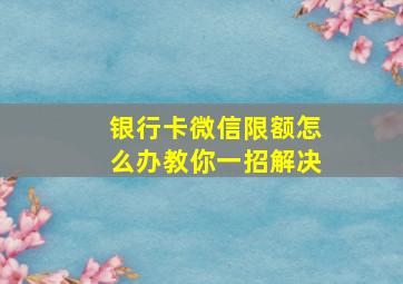 银行卡微信限额怎么办教你一招解决