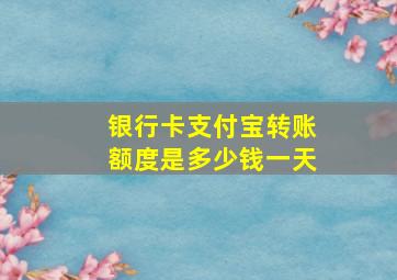 银行卡支付宝转账额度是多少钱一天