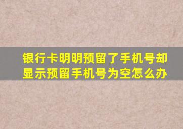 银行卡明明预留了手机号却显示预留手机号为空怎么办