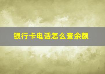 银行卡电话怎么查余额