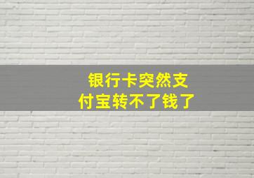 银行卡突然支付宝转不了钱了