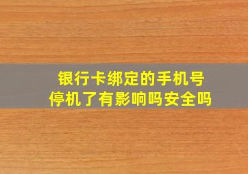 银行卡绑定的手机号停机了有影响吗安全吗