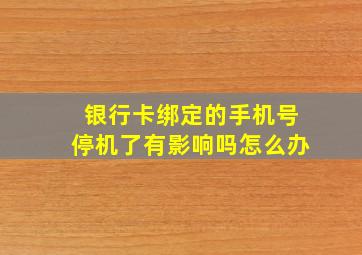 银行卡绑定的手机号停机了有影响吗怎么办