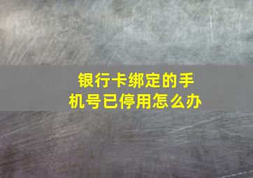 银行卡绑定的手机号已停用怎么办