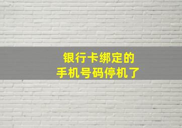 银行卡绑定的手机号码停机了