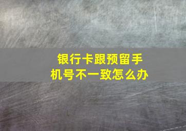 银行卡跟预留手机号不一致怎么办