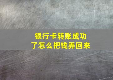 银行卡转账成功了怎么把钱弄回来