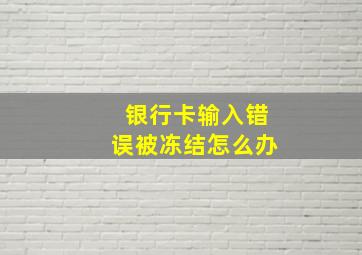 银行卡输入错误被冻结怎么办