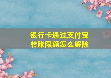 银行卡通过支付宝转账限额怎么解除