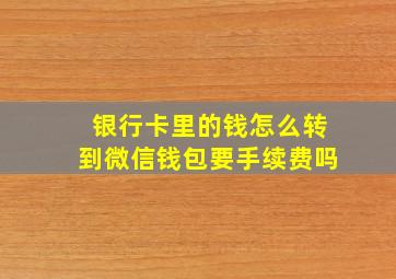 银行卡里的钱怎么转到微信钱包要手续费吗