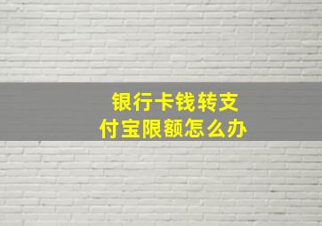 银行卡钱转支付宝限额怎么办