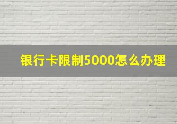 银行卡限制5000怎么办理