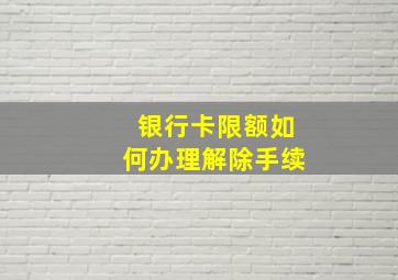 银行卡限额如何办理解除手续