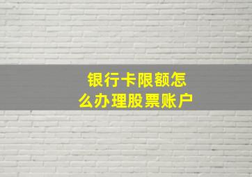 银行卡限额怎么办理股票账户